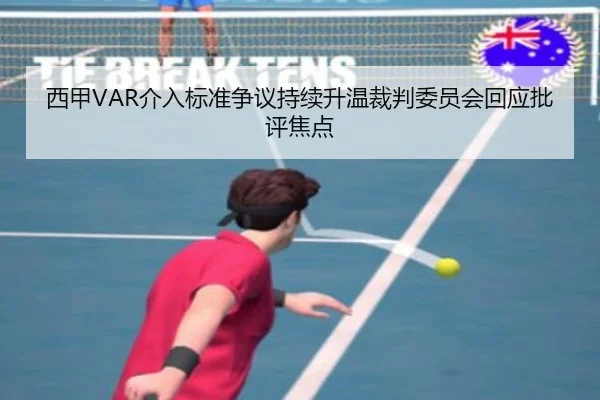 西甲VAR介入标准争议持续升温裁判委员会回应批评焦点