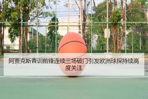 阿贾克斯青训前锋连续三场破门引发欧洲球探持续高度关注