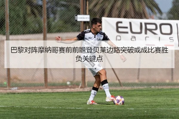 巴黎对阵摩纳哥赛前前瞻登贝莱边路突破或成比赛胜负关键点