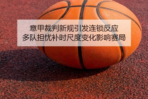意甲裁判新规引发连锁反应 多队担忧补时尺度变化影响赛局