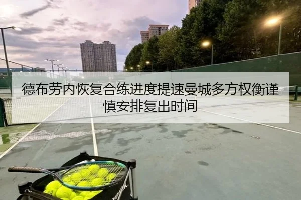 德布劳内恢复合练进度提速曼城多方权衡谨慎安排复出时间