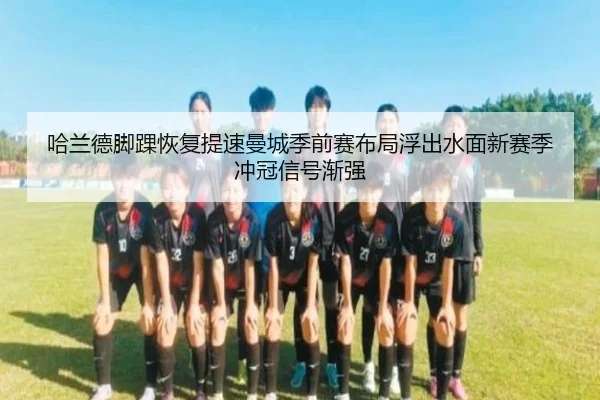 哈兰德脚踝恢复提速曼城季前赛布局浮出水面新赛季冲冠信号渐强